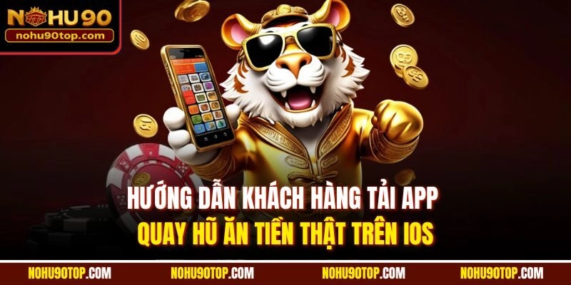 Hướng dẫn khách hàng tải app quay hũ ăn tiền thật trên iOS